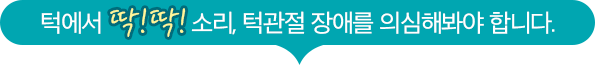 턱에서 딱! 딱! 소리, 턱관절 장애를 의심해봐야 합니다.